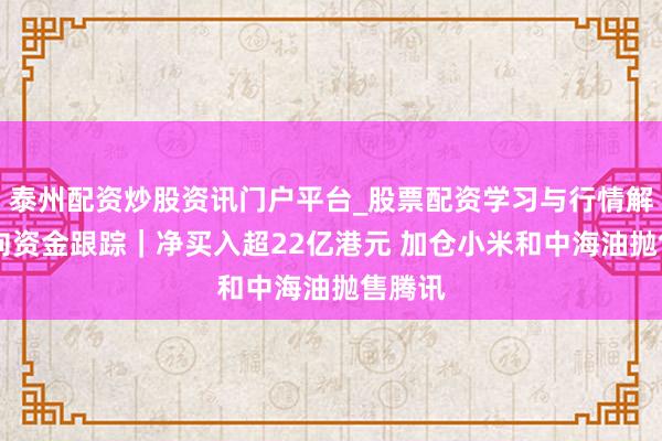 泰州配资炒股资讯门户平台_股票配资学习与行情解析 南向资金跟踪｜净买入超22亿港元 加仓小米和中海油抛售腾讯