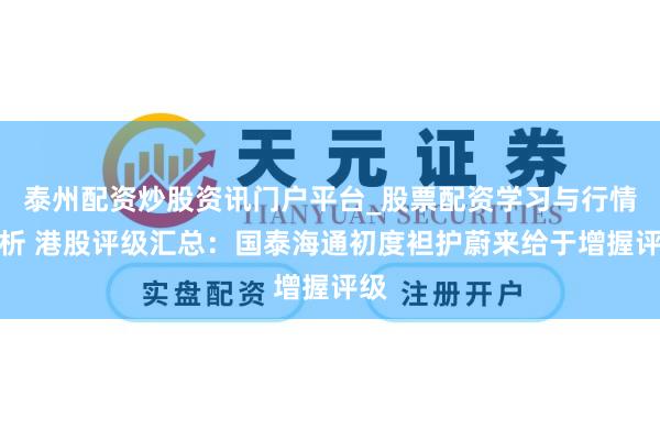 泰州配资炒股资讯门户平台_股票配资学习与行情解析 港股评级汇总：国泰海通初度袒护蔚来给于增握评级