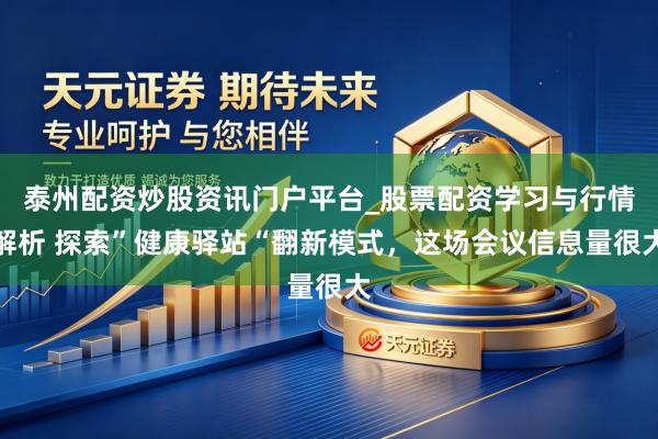 泰州配资炒股资讯门户平台_股票配资学习与行情解析 探索”健康驿站“翻新模式，这场会议信息量很大