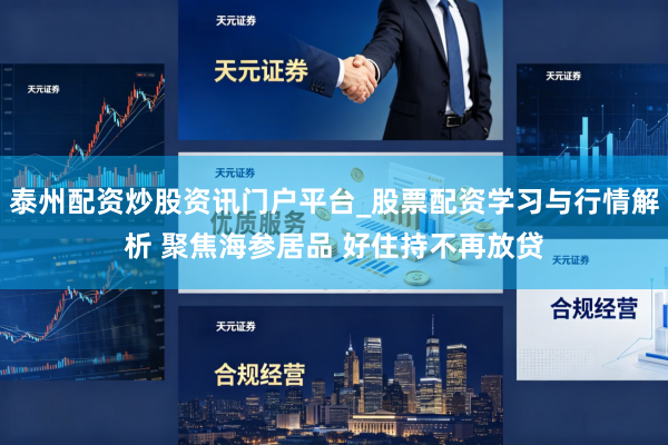 泰州配资炒股资讯门户平台_股票配资学习与行情解析 聚焦海参居品 好住持不再放贷