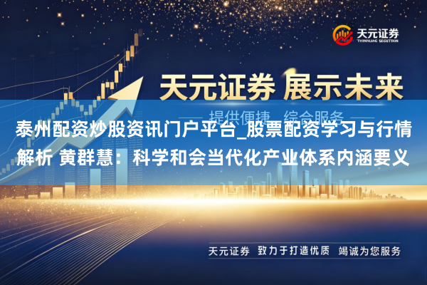 泰州配资炒股资讯门户平台_股票配资学习与行情解析 黄群慧：科学和会当代化产业体系内涵要义